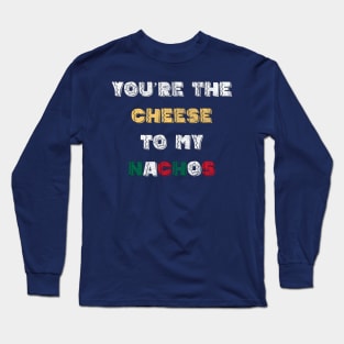 You're the Cheese To My Nachos Long Sleeve T-Shirt